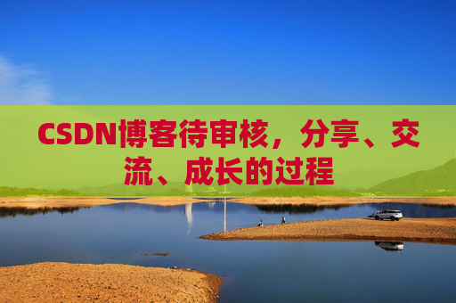 CSDN博客待审核，分享、交流、成长的过程